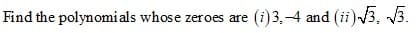 Find the polynomials whose zeroes are (i)3,-4 and (ii)3, 3.

