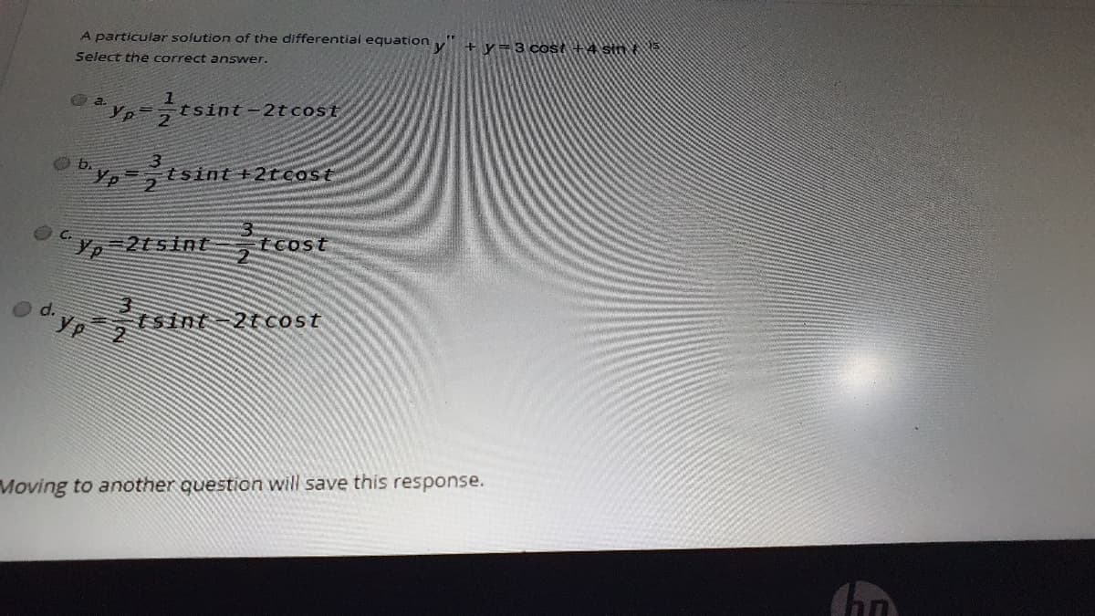 A particular solution of the differential equation
+ y=3 cost S
Select the correct answer.
-2tcost
b.
Yp 2
tsint +2tcost
tcost
Yp=2tsintt
d yp 2
Sint 2t cost
Moving to another question will save this response.
