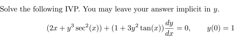 Solve the following IVP. You may leave your answer implicit in y.
dy
(2л + у sec? (х)) + (1 + 3у? tan(х))
= 0,
dx
y(0) = 1
