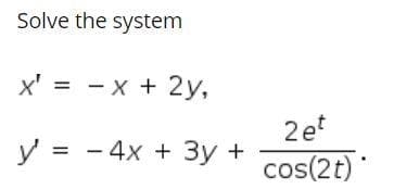 Solve the system
x' = - x + 2y,
2et
У%3 - 4х + Зу +
cos(2t)*
