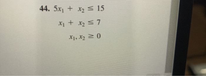 44. 5x + x2 < 15
X1 + x2 <7
X1, X2 2 ()
