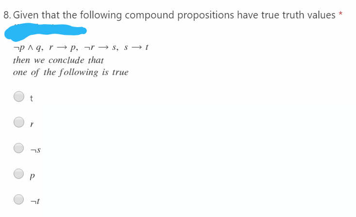 8. Given that the following compound propositions have true truth values *
-p ^ q, r → p, ¬r → s, s → t
then we conclude that
one of the following is true
at
