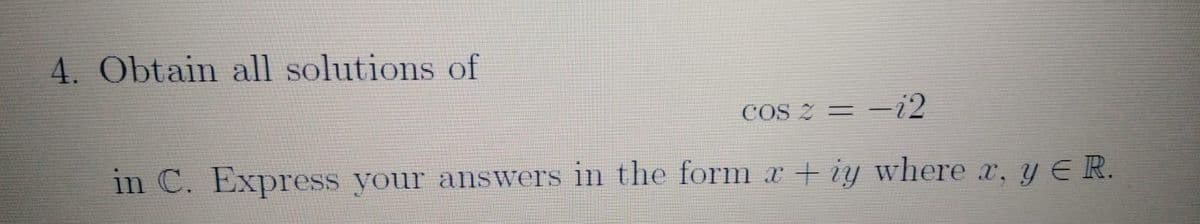 4. Obtain all solutions of
COS 2 =
= -i2
in C. Express your answers in the form x + iy where x, y E R.
