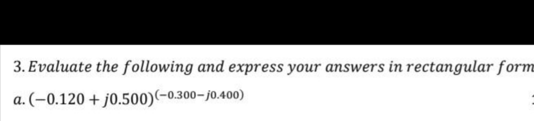 3. Evaluate the following and express your answers in rectangular form
a. (-0.120 + j0.500)(-0.300–j0.400)
