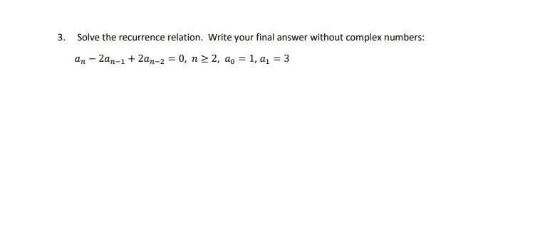 3. Solve the recurrence relation. Write your final answer without complex numbers:
an - 2an-1 + 2an-2 = 0, n 2 2, a, = 1, az = 3
