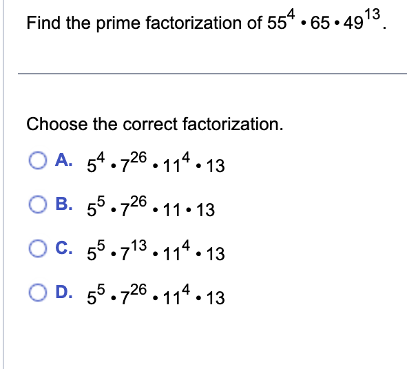 Find the prime factorization of 554.65.4913
Choose the correct factorization.
OA. 54.726.114.13
OB. 55.726.11.13
OC. 55.713.114.13
OD. 55.726.114.13