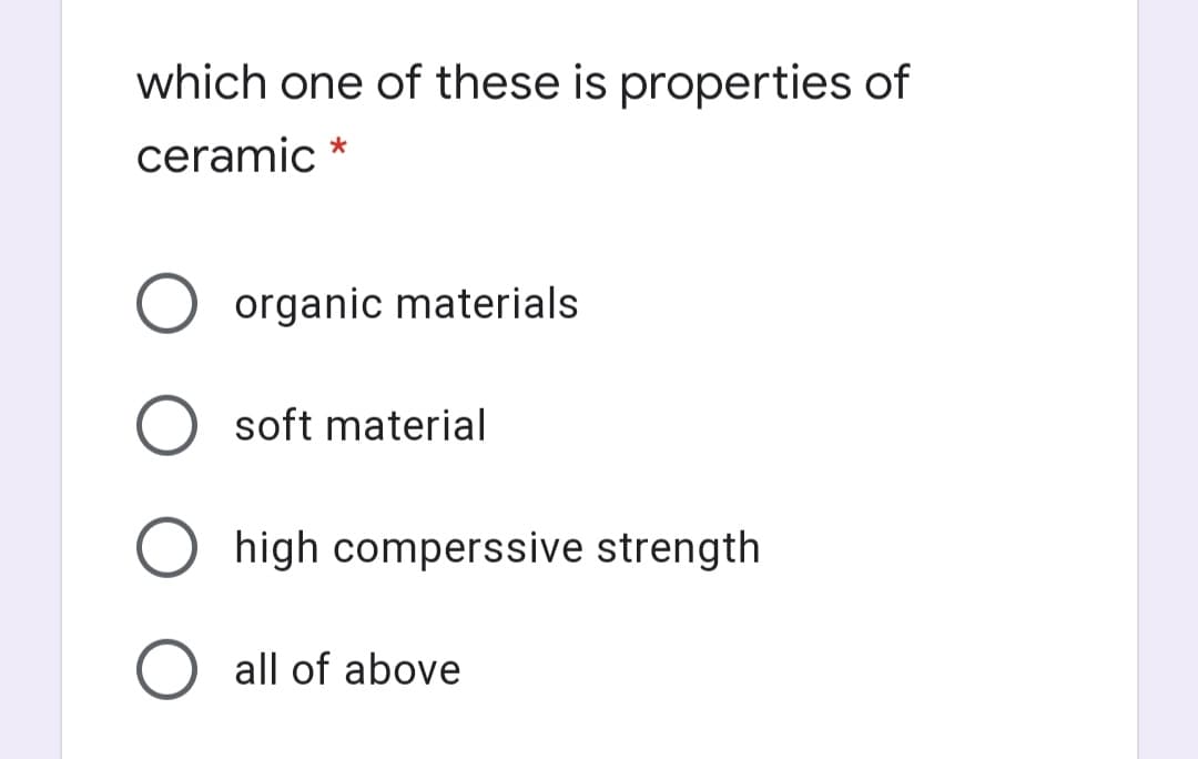 which one of these is properties of
ceramic *
organic materials
soft material
high comperssive strength
all of above
