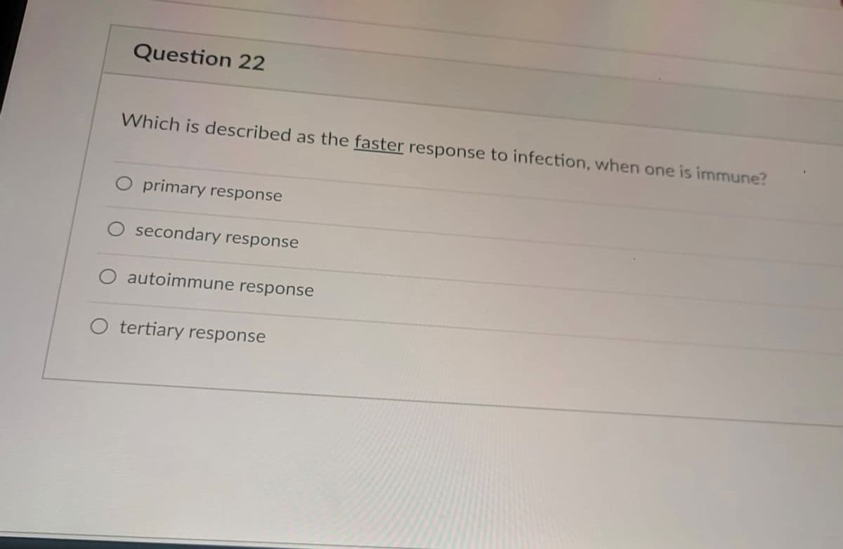 Question 22
Which is described as the faster response to infection, when one is immune?
O primary response
secondary response
O autoimmune response
O tertiary response
