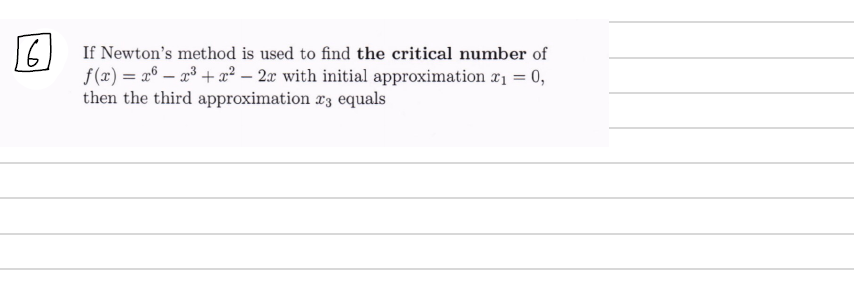 If Newton's method is used to find the critical number of
f(x) = a® – 2³ + ² – 2x with initial approximation a1 = 0,
then the third approximation x3 equals
