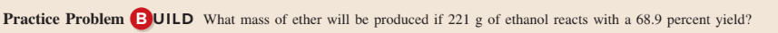 Practice Problem BUILD What mass of ether will be produced if 221 g of ethanol reacts with a 68.9 percent yield?
