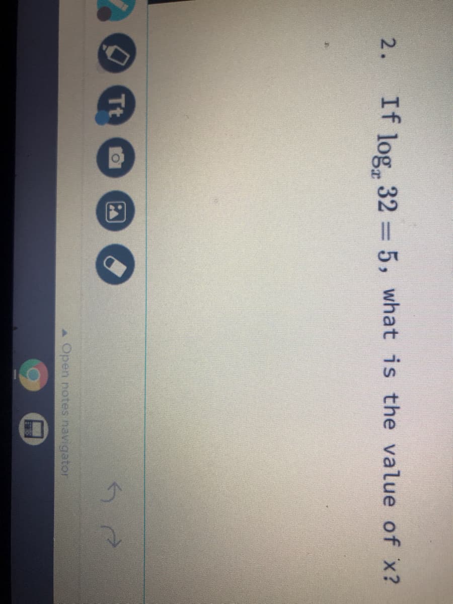 2.
If
log 32 = 5, what is the value of x?
Tt
Open notes navigator
