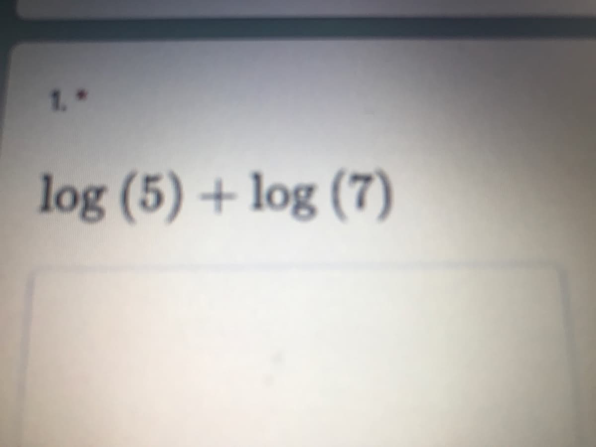 1.*
log (5) + log (7)
