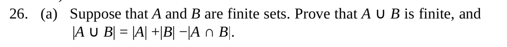 Suppose that A and B are finite sets. Prove that A U B is finite, and
|A U B| = |A| +|B| -|A n B|.
%3|
