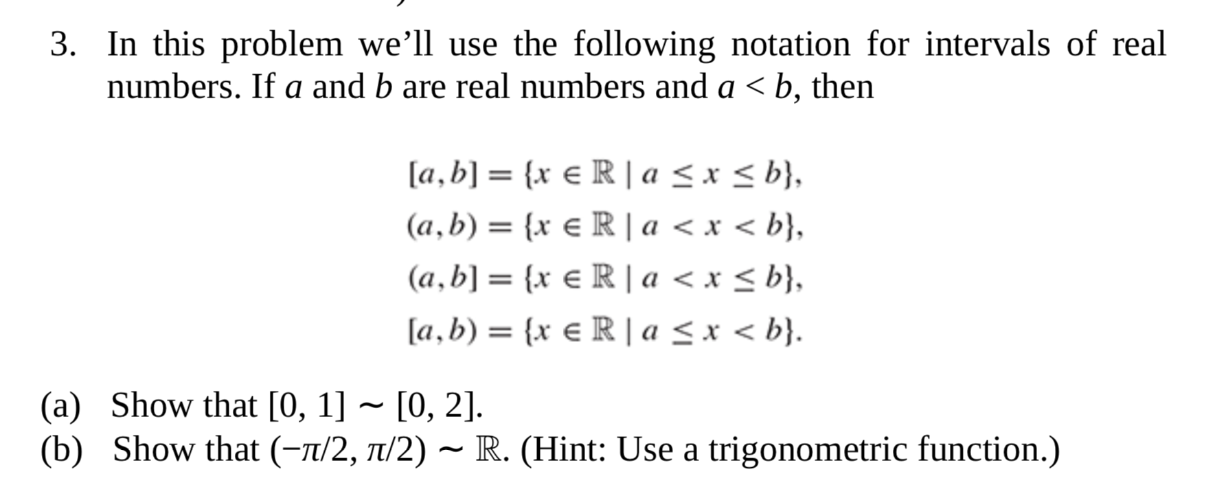 Show that [0, 1]~ [0, 2].
Show that (-1/2, t/2) ~ R. (Hint: Use a trigonometric function.)
