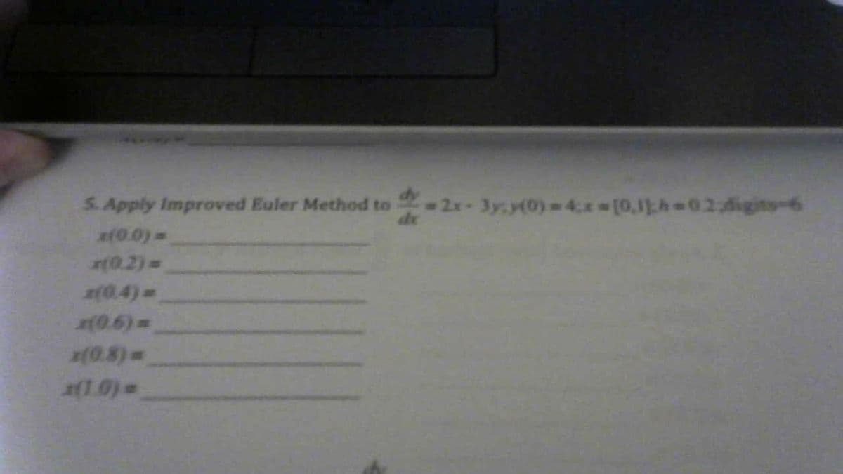 S. Apply Improved Euler Method to
-2x- 3y, y(0)=4x (0,1)h-024digits-6
af0.0) D
(0.2)=
(0.4)
(0.6) 3D
(0.8)D
(1.0)=
