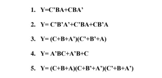 1. Y=C’BA+CBA'
2. Y= C'B’A'+C'BA+CB’A
3. Y= (C+B+A')(C'+B'+A)
4. Y= A'BC+A°B+C
5. Y= (C+B+A)(C+B'+A')(C'+B+A')
