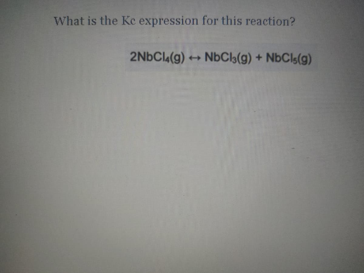What is the Ke expression for this reaction?
2NBCI4(g) →
NbCla(g) + NbCls(g)
