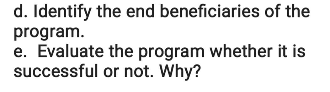 d. Identify the end beneficiaries of the
program.
e. Evaluate the program whether it is
successful or not. Why?
