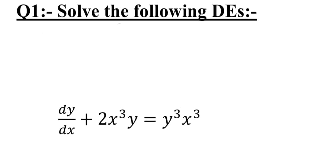 Q1:- Solve the following DEs:-
dy
+ 2x³y = y³x³
dx
