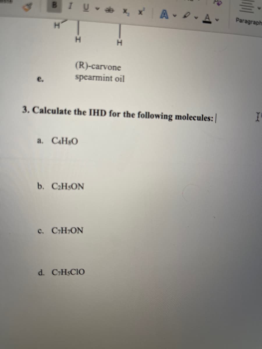 BIUab x
H
(R)-carvone
spearmint oil
a. C4HgO
3. Calculate the IHD for the following molecules:
b. C₂H5ON
H
c. C7H7ON
d. C7HSCIO
AA
100
Paragraph
I