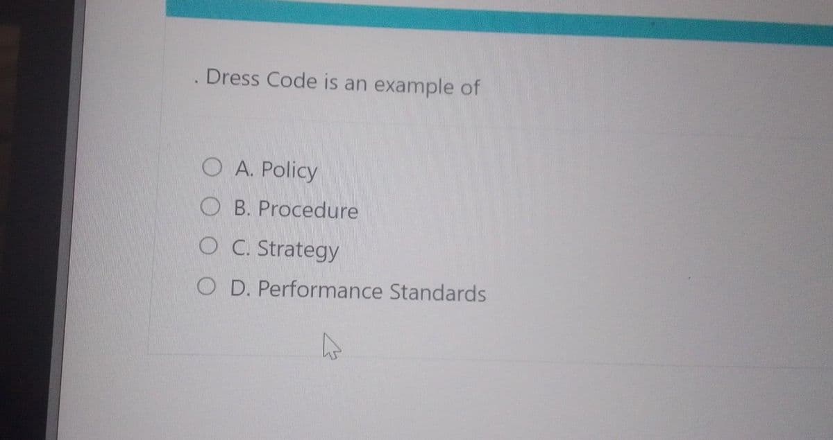 . Dress Code is an example of
O A. Policy
OB. Procedure
O C. Strategy
O D. Performance Standards