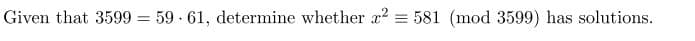 Given that 3599 = 59-61, determine whether x² = 581 (mod 3599) has solutions.