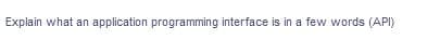 Explain what an application programming interface is in a few words (API)
