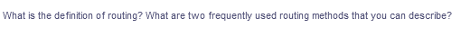 What is the definition of routing? What are two frequently used routing methods that you can describe?
