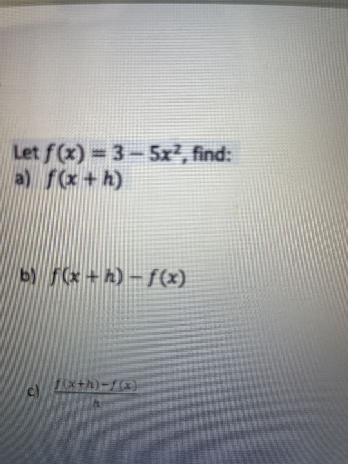 Let f(x) = 3-5x², find:
a) f(x+h)
b) f(x+h)-f(x)
c)
ƒ (x+h)-f(x)