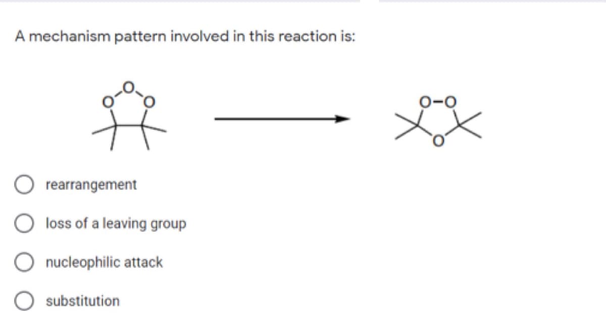 A mechanism pattern involved in this reaction is:
rearrangement
O loss of a leaving group
O nucleophilic attack
O substitution
