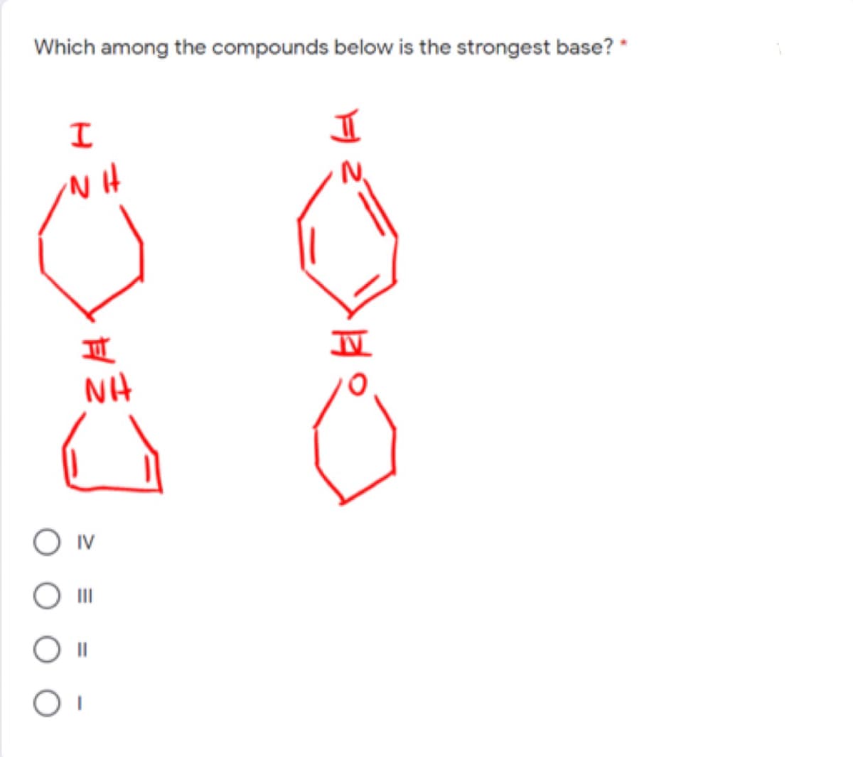 Which among the compounds below is the strongest base? *
NH
IV
