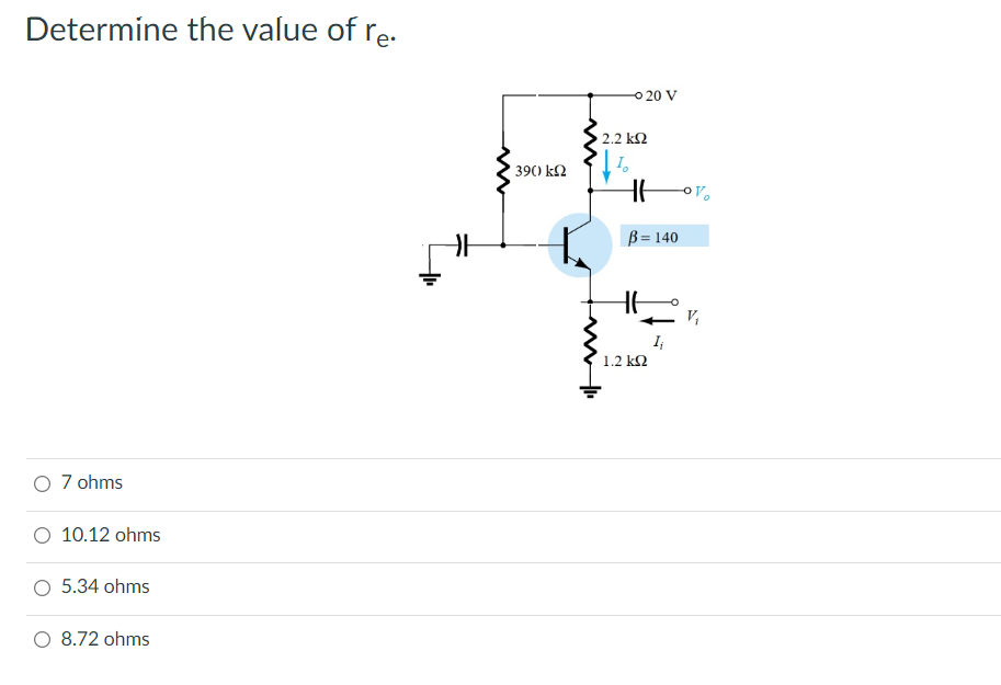 Determine the value of re.
O 20 V
2.2 k2
390) k2
B = 140
%3D
1.2 k2
O 7 ohms
O 10.12 ohms
O 5.34 ohms
O 8.72 ohms
