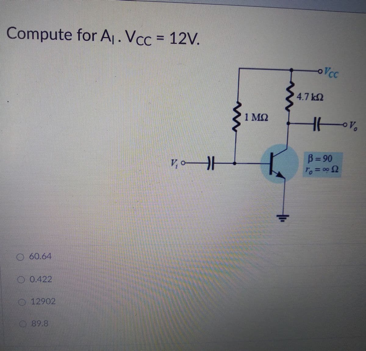 Compute for A,. Vcc = 12V.
%3D
oVcc
4.7 k2
1 MQ
V,0HH
B= 90
O 60.64
O 0.422
O 12902
89.8
