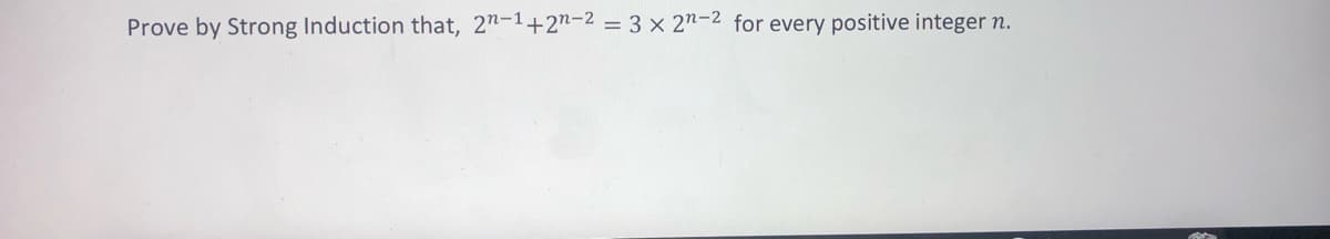 Prove by Strong Induction that, 2n-1+2"-2 = 3 x 27-2 for every positive integer n.
