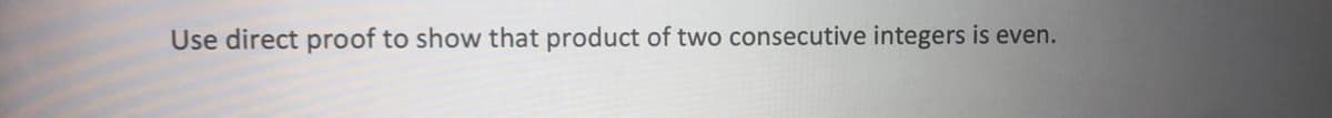 Use direct proof to show that product of two consecutive integers is even.
