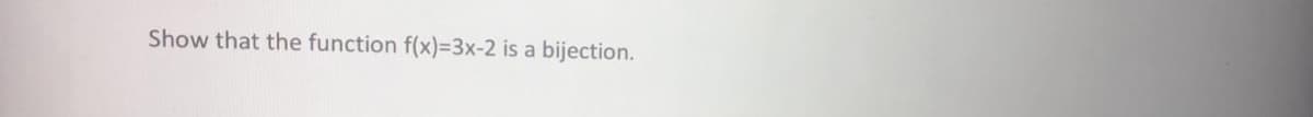 Show that the function f(x)=3x-2 is a bijection.
