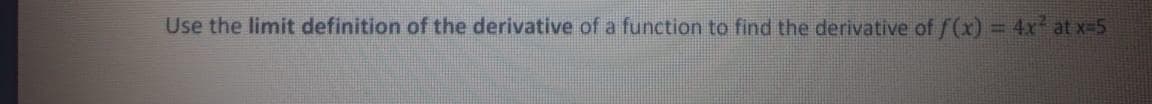 Use the limit definition of the derivative of a function to find the derivative of f(x) = 4x at x-5
%3D
