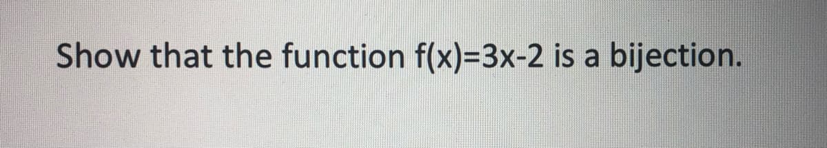 Show that the function f(x)=3x-2 is a bijection.
