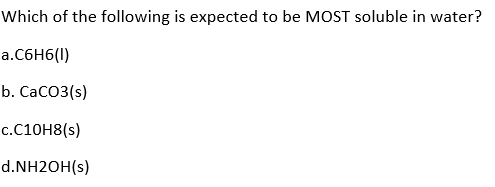 Which of the following is expected to be MOST soluble in water?
a.C6H6(1)
b. CaCO3(s)
c.C10H8(s)
d.NH2OH(s)