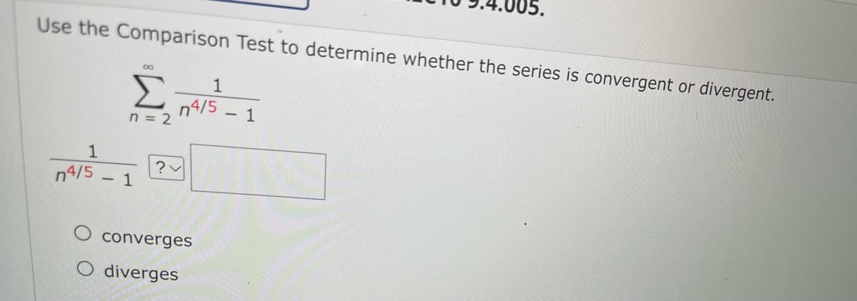 05.
Use the Comparison Test to determine whether the series is convergent or divergent.
00
1
n4/5
n = 2
- 1
1
n4/5
- 1
converges
diverges
