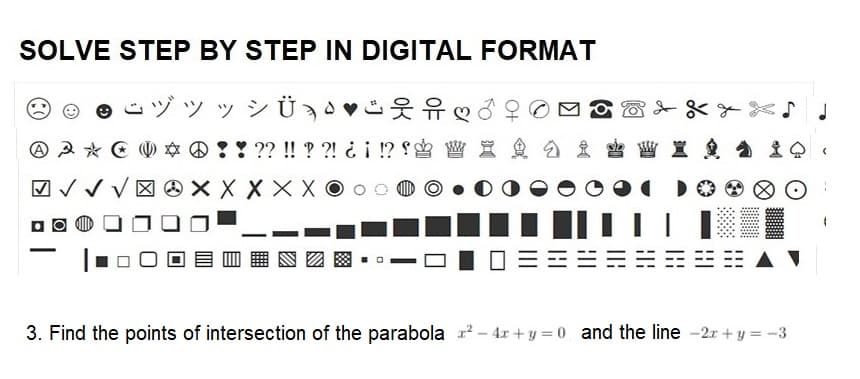 SOLVE STEP BY STEP IN DIGITAL FORMAT
ジッッシÜ
웃유
♡
9
* ! ! ?? !! ? ?! ¿ ¡ !? f❀ W X i I ± 0.
X X
A A *
А
✓ ✓
O
3. Find the points of intersection of the parabola ²-4x+y=0 and the line-2x+y = -3