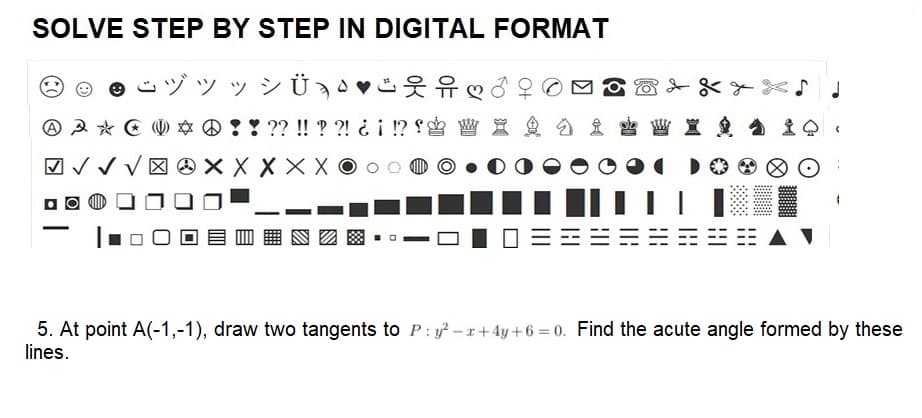 SOLVE STEP BY STEP IN DIGITAL FORMAT
ヅッッシ
A A * !! ?? !! ??! ¿¡ !? W
√√√XXXXXOOO
O
HIL
5. At point A(-1,-1), draw two tangents to P:y²-x+4y+6=0. Find the acute angle formed by these
lines.