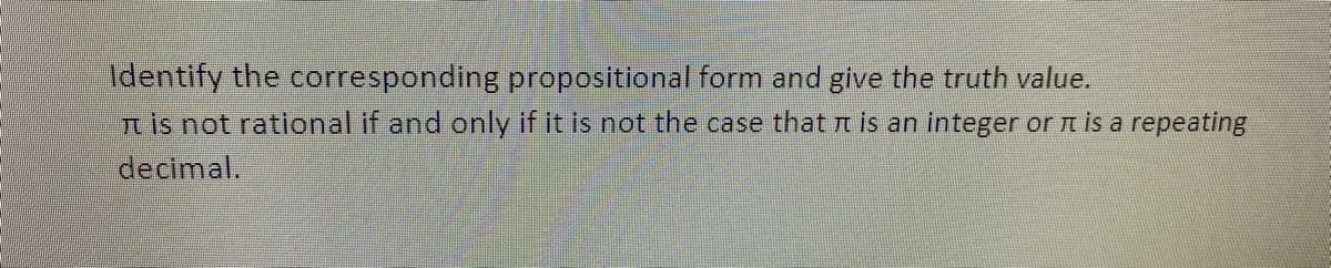 Identify the corresponding propositional form and give the truth value.
is not rational if and only if it is not the case that is an integer or is a repeating
decimal.