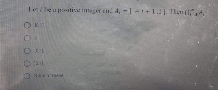 Let i be a positive integer and A, =1-i+1,1]. Then A
O 10.1]
O 1011
O 10.11
O None of these
