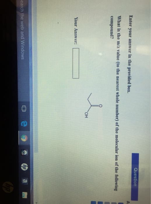 Enter your answer in the provided box.
What is the m/z value (to the nearest whole number) of the molecular ion of the following
compound?
Your Answer:
-earch the web and Windows
Question
OH
hp a
10