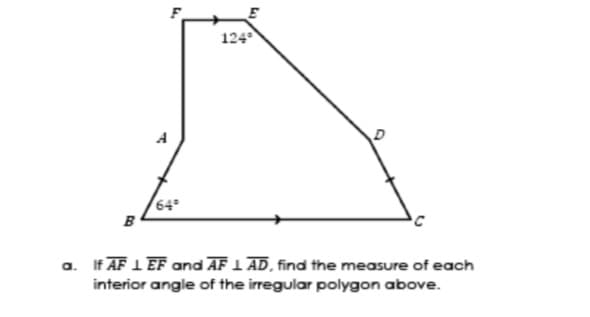 124
A
64°
в
a. If AF 1 EF and AF 1 AD, find the measure of each
interior angle of the irregular polygon above.
