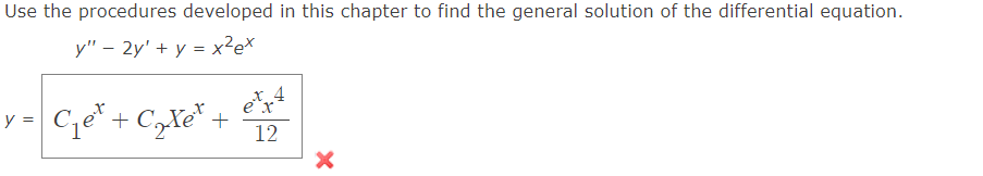 Use the procedures developed in this chapter to find the general solution of the differential equation.
y" - 2y' + y = x²ex
y = C₁e + C₂X¹ +
x 4
ex
12
X