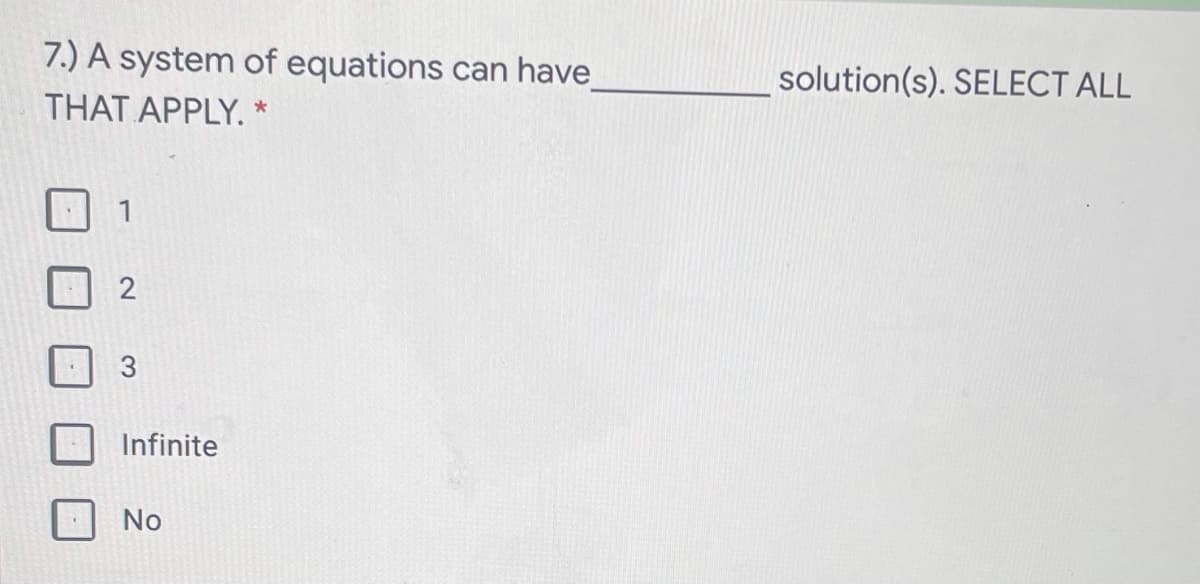 7.) A system of equations can have
THAT APPLY. *
solution(s). SELECT ALL
1
3
Infinite
No
