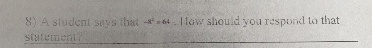 8) A student says that -8¹-64. How should you respond to that
statement?