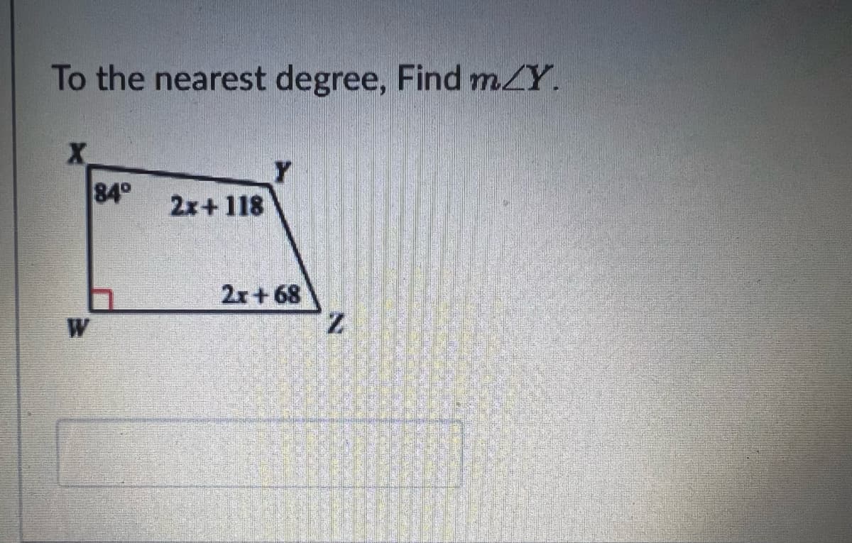 To the nearest degree, Find m/Y.
X
W
84°
2x+118
2x+68
Z